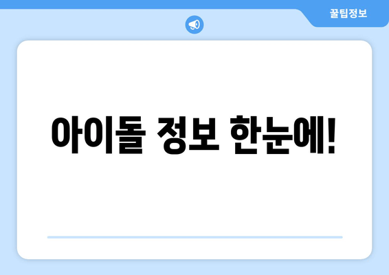 아이돌 정보 한눈에!