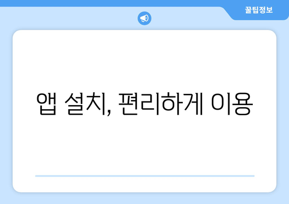 앱 설치, 편리하게 이용