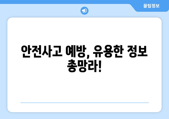 안전사고 예방, 유용한 정보 총망라!