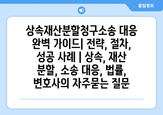 상속재산분할청구소송 대응 완벽 가이드| 전략, 절차, 성공 사례 | 상속, 재산 분할, 소송 대응, 법률, 변호사