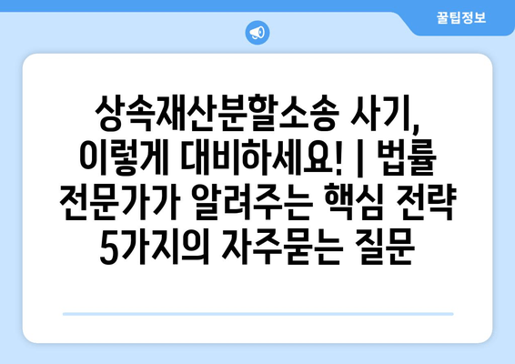 상속재산분할소송 사기, 이렇게 대비하세요! | 법률 전문가가 알려주는 핵심 전략 5가지