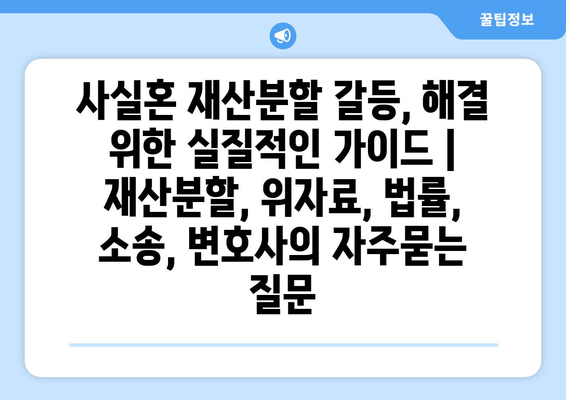 사실혼 재산분할 갈등, 해결 위한 실질적인 가이드 | 재산분할, 위자료, 법률, 소송, 변호사