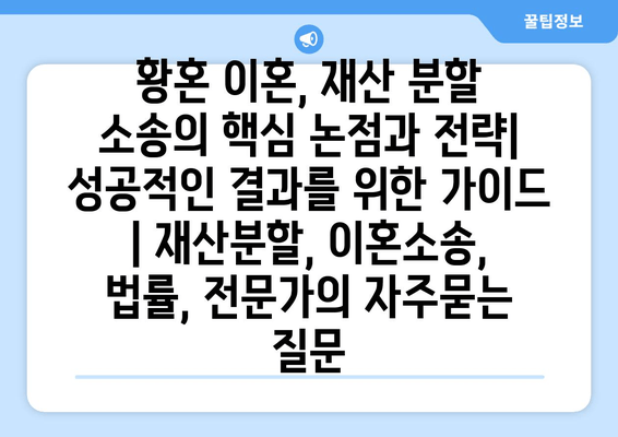 황혼 이혼, 재산 분할 소송의 핵심 논점과 전략| 성공적인 결과를 위한 가이드 | 재산분할, 이혼소송, 법률, 전문가