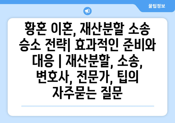 황혼 이혼, 재산분할 소송 승소 전략| 효과적인 준비와 대응 | 재산분할, 소송, 변호사, 전문가, 팁