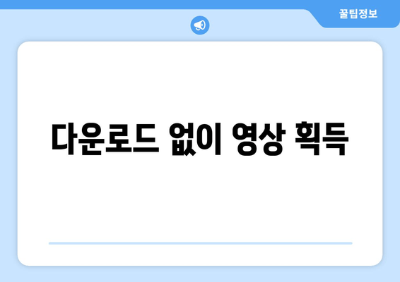 다운로드 없이 영상 획득