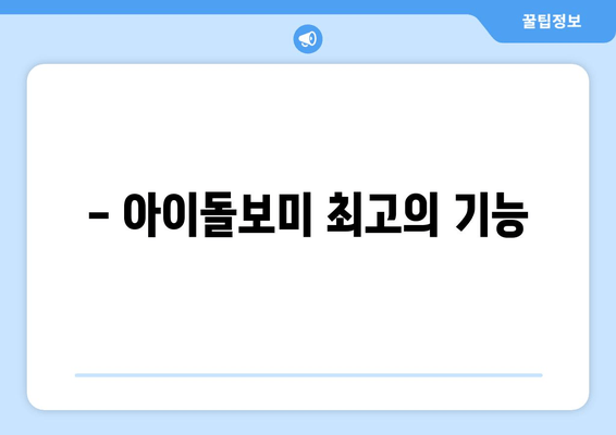 - 아이돌보미 최고의 기능