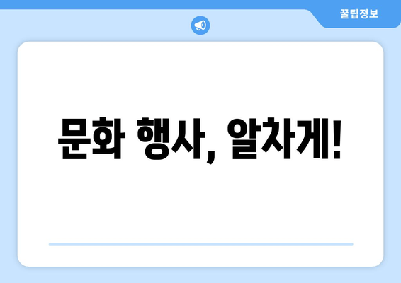 문화 행사, 알차게!