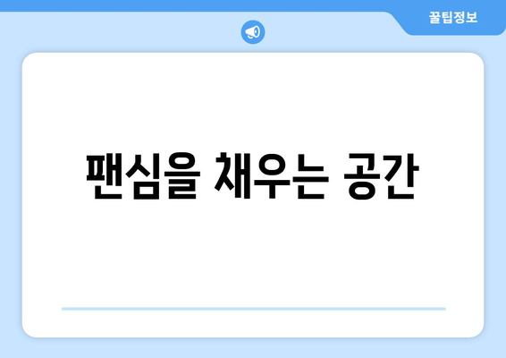 팬심을 채우는 공간