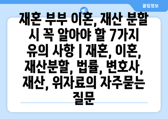 재혼 부부 이혼, 재산 분할 시 꼭 알아야 할 7가지 유의 사항 | 재혼, 이혼, 재산분할, 법률, 변호사, 재산, 위자료