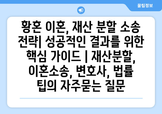 황혼 이혼, 재산 분할 소송 전략| 성공적인 결과를 위한 핵심 가이드 | 재산분할, 이혼소송, 변호사, 법률 팁