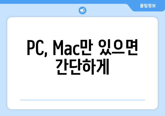 PC, Mac만 있으면 간단하게