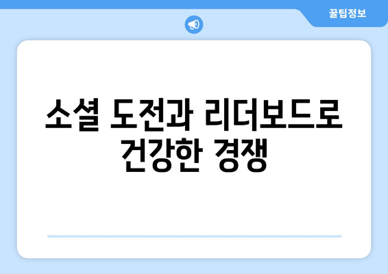 소셜 도전과 리더보드로 건강한 경쟁