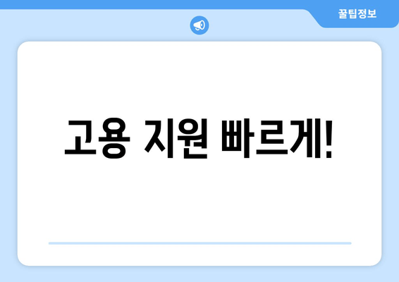 고용 지원 빠르게!