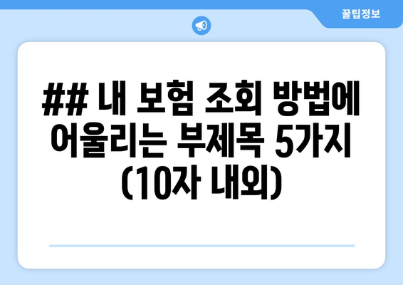 ## 내 보험 조회 방법에 어울리는 부제목 5가지 (10자 내외)