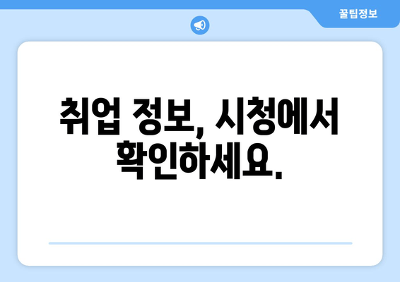 취업 정보, 시청에서 확인하세요.