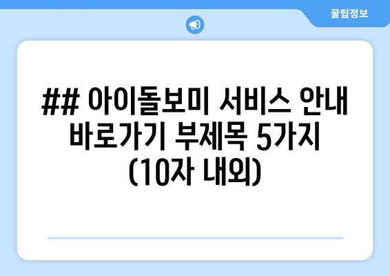 ## 아이돌보미 서비스 안내 바로가기 부제목 5가지 (10자 내외)