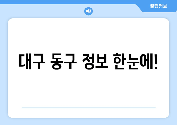 대구 동구 정보 한눈에!