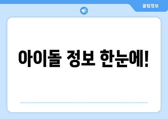 아이돌 정보 한눈에!