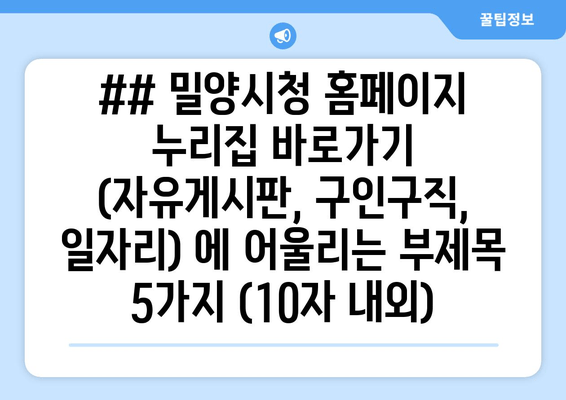 ## 밀양시청 홈페이지 누리집 바로가기 (자유게시판, 구인구직, 일자리) 에 어울리는 부제목 5가지 (10자 내외)