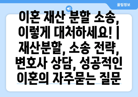 이혼 재산 분할 소송, 이렇게 대처하세요! |  재산분할, 소송 전략, 변호사 상담, 성공적인 이혼