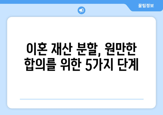 이혼 재산 분할 갈등, 쉽게 해결하는 5가지 필수 지침 | 이혼, 재산분할, 갈등 해결, 법률 정보