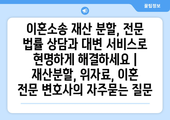 이혼소송 재산 분할, 전문 법률 상담과 대변 서비스로 현명하게 해결하세요 | 재산분할, 위자료, 이혼 전문 변호사