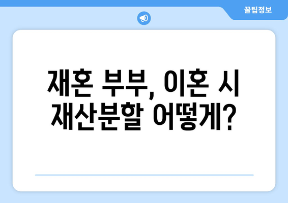 재혼 부부, 이혼 시 재산 분할 꼼꼼하게 알아보세요! | 재산분할, 재혼, 이혼, 주의사항, 법률