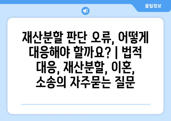 재산분할 판단 오류, 어떻게 대응해야 할까요? | 법적 대응, 재산분할, 이혼, 소송