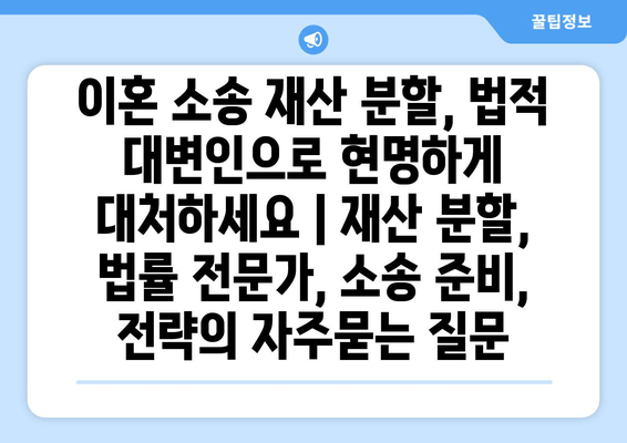 이혼 소송 재산 분할, 법적 대변인으로 현명하게 대처하세요 | 재산 분할, 법률 전문가, 소송 준비, 전략