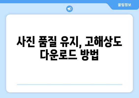 사진 품질 유지, 고해상도 다운로드 방법