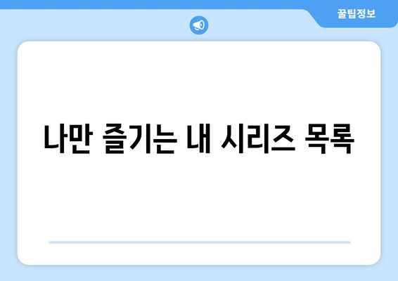 나만 즐기는 내 시리즈 목록