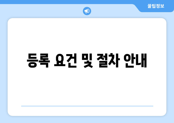 등록 요건 및 절차 안내