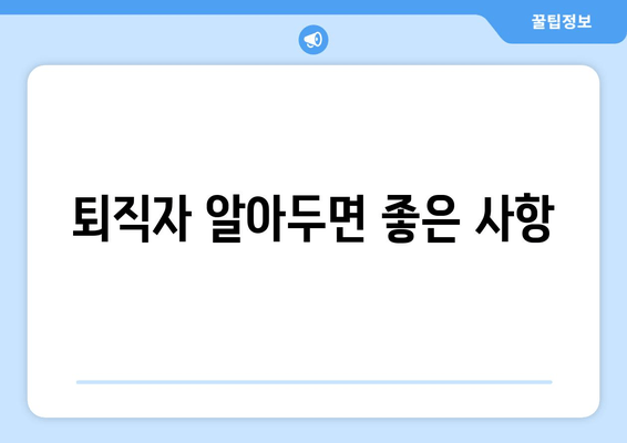 퇴직자 알아두면 좋은 사항