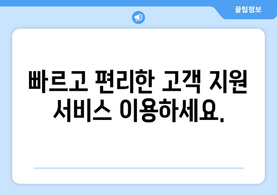 빠르고 편리한 고객 지원 서비스 이용하세요.