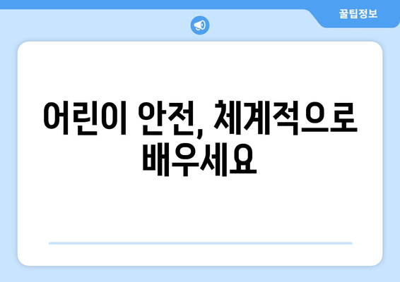 어린이 안전, 체계적으로 배우세요