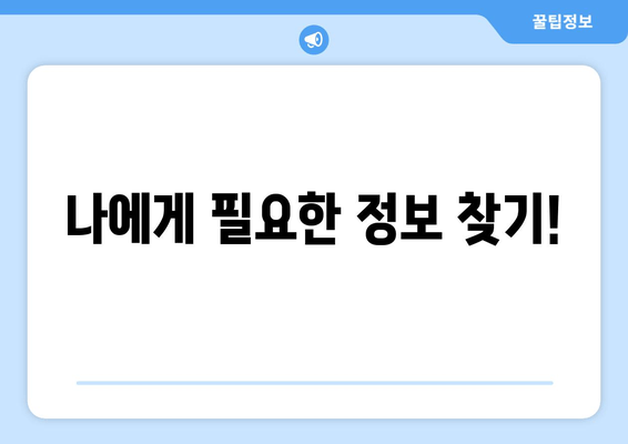 나에게 필요한 정보 찾기!