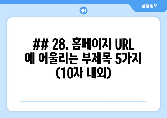 ## 28. 홈페이지 URL 에 어울리는 부제목 5가지 (10자 내외)