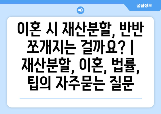 이혼 시 재산분할, 반반 쪼개지는 걸까요? | 재산분할, 이혼, 법률, 팁