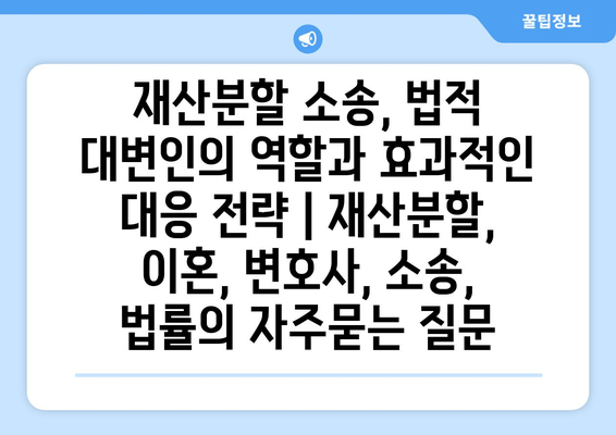 재산분할 소송, 법적 대변인의 역할과 효과적인 대응 전략 | 재산분할, 이혼, 변호사, 소송, 법률