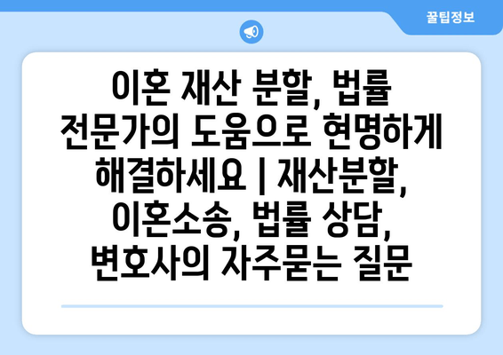 이혼 재산 분할, 법률 전문가의 도움으로 현명하게 해결하세요 | 재산분할, 이혼소송, 법률 상담, 변호사