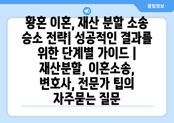 황혼 이혼, 재산 분할 소송 승소 전략| 성공적인 결과를 위한 단계별 가이드 | 재산분할, 이혼소송, 변호사, 전문가 팁