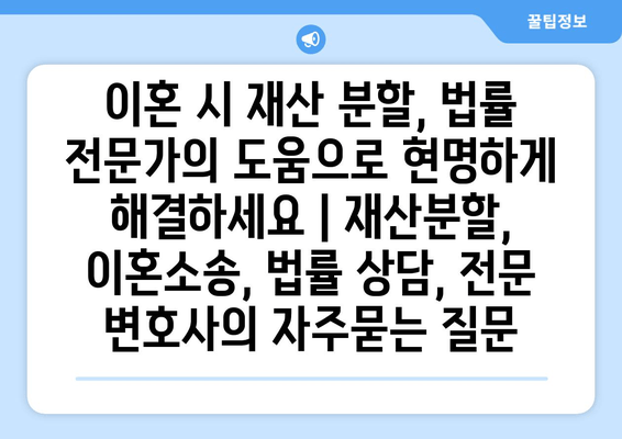 이혼 시 재산 분할, 법률 전문가의 도움으로 현명하게 해결하세요 | 재산분할, 이혼소송, 법률 상담, 전문 변호사