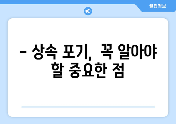 상속 포기, 기간과 절차 완벽 가이드 | 재산 상속 포기, 상속 재산, 상속 포기 신청