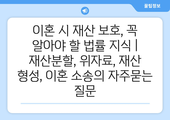 이혼 시 재산 보호, 꼭 알아야 할 법률 지식 | 재산분할, 위자료, 재산 형성, 이혼 소송