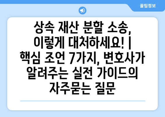 상속 재산 분할 소송, 이렇게 대처하세요! |  핵심 조언 7가지, 변호사가 알려주는 실전 가이드