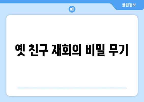 옛 친구 재회의 비밀 무기