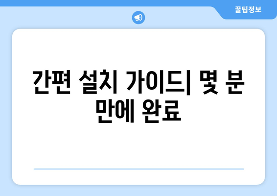 간편 설치 가이드| 몇 분 만에 완료