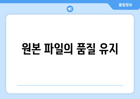 원본 파일의 품질 유지