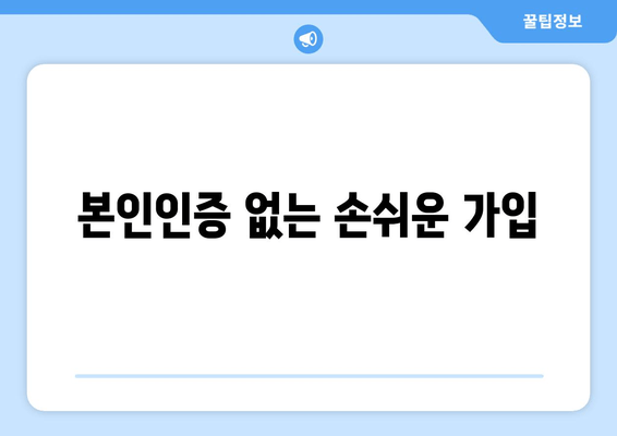 본인인증 없는 손쉬운 가입