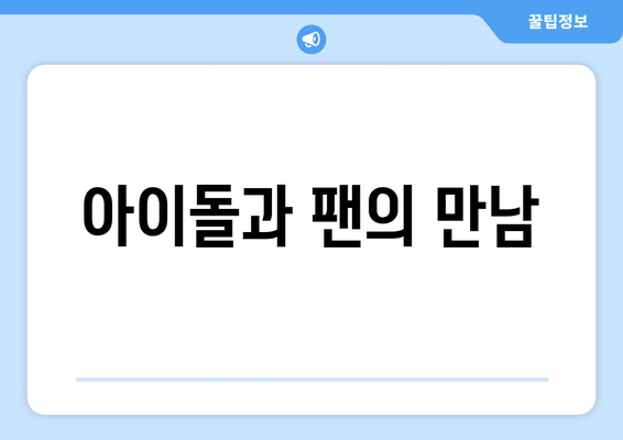 아이돌과 팬의 만남